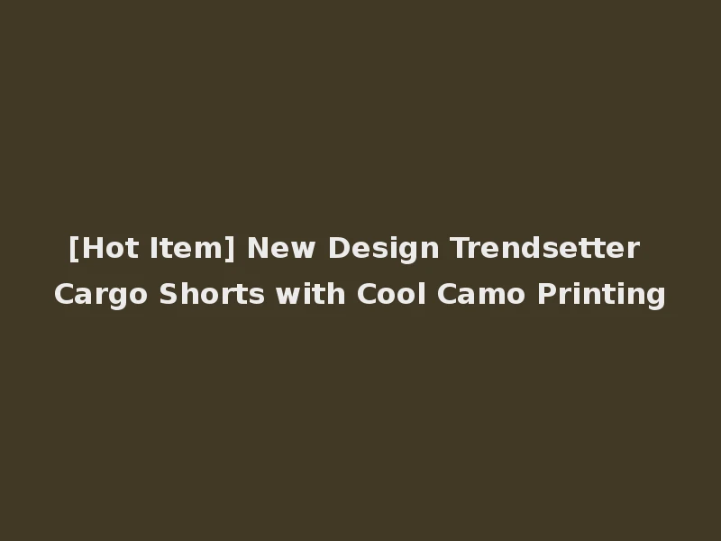 [Hot Item] New Design Trendsetter Cargo Shorts with Cool Camo Printing
