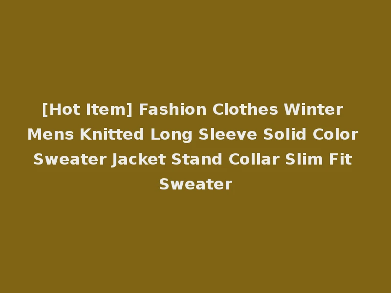 [Hot Item] Fashion Clothes Winter Mens Knitted Long Sleeve Solid Color Sweater Jacket Stand Collar Slim Fit Sweater