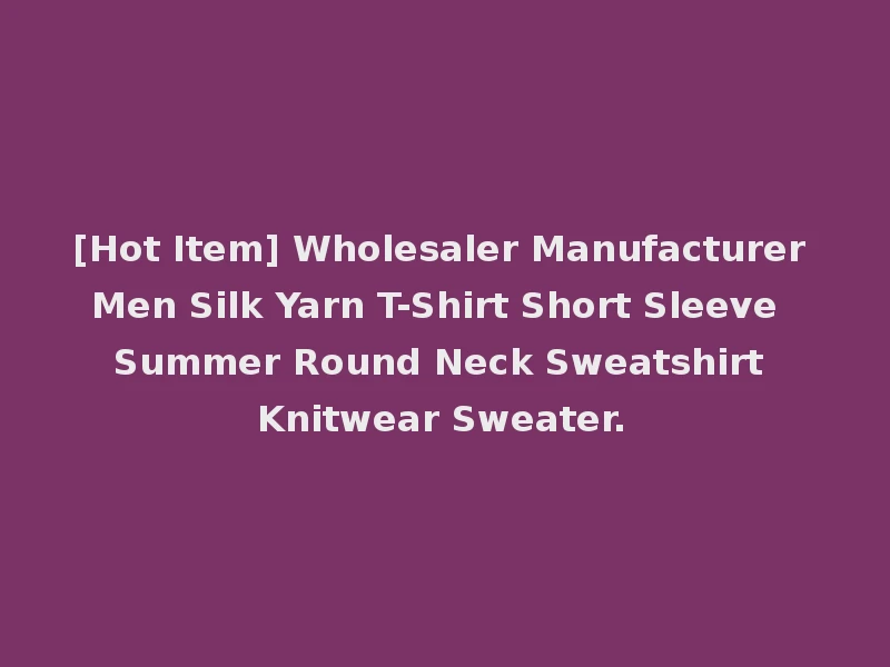 [Hot Item] Wholesaler Manufacturer Men Silk Yarn T-Shirt Short Sleeve Summer Round Neck Sweatshirt Knitwear Sweater.