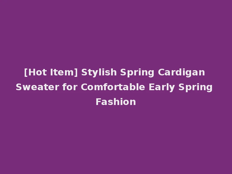 [Hot Item] Stylish Spring Cardigan Sweater for Comfortable Early Spring Fashion