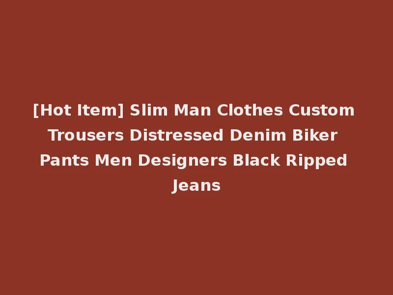 [Hot Item] Slim Man Clothes Custom Trousers Distressed Denim Biker Pants Men Designers Black Ripped Jeans