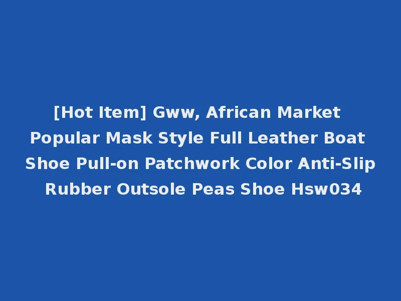 [Hot Item] Gww, African Market Popular Mask Style Full Leather Boat Shoe Pull-on Patchwork Color Anti-Slip Rubber Outsole Peas Shoe Hsw034