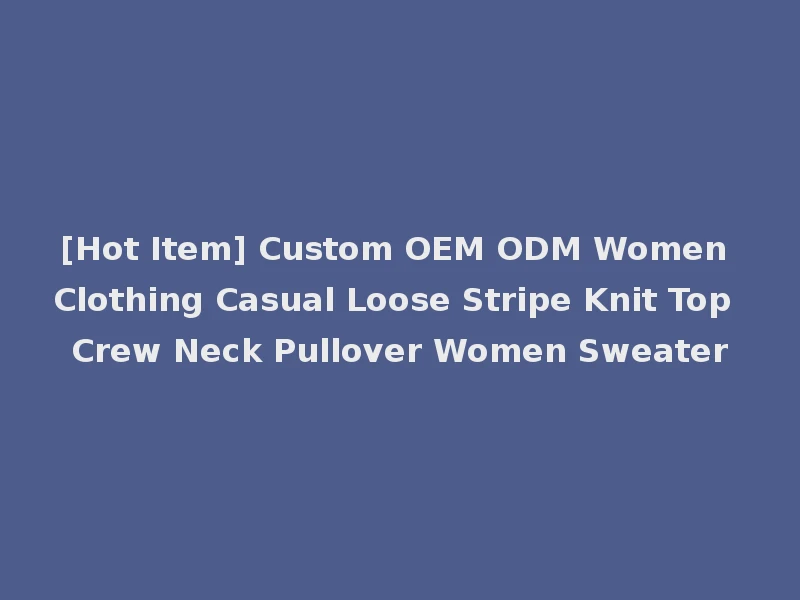 [Hot Item] Custom OEM ODM Women Clothing Casual Loose Stripe Knit Top Crew Neck Pullover Women Sweater