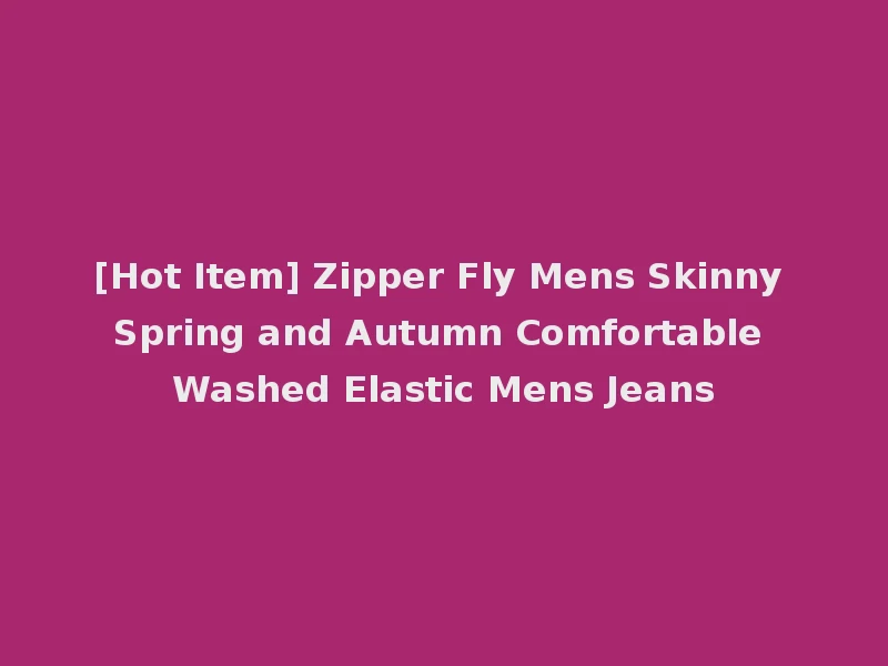 [Hot Item] Zipper Fly Mens Skinny Spring and Autumn Comfortable Washed Elastic Mens Jeans