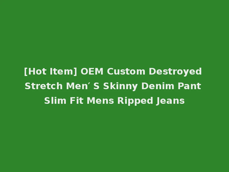 [Hot Item] OEM Custom Destroyed Stretch Men′ S Skinny Denim Pant Slim Fit Mens Ripped Jeans