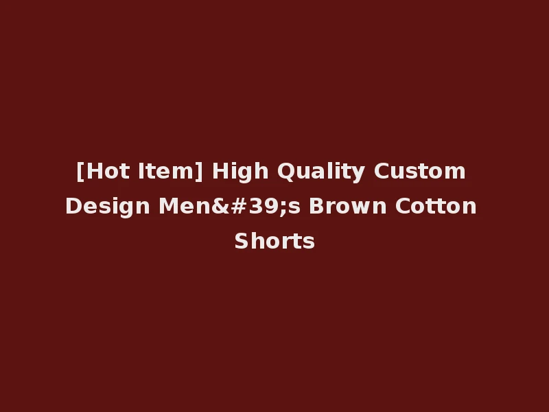 [Hot Item] High Quality Custom Design Men's Brown Cotton Shorts
