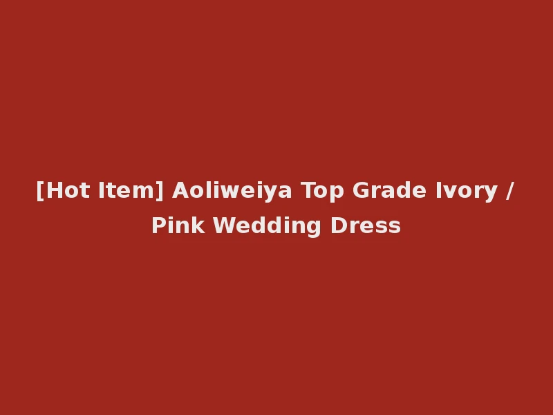 [Hot Item] Aoliweiya Top Grade Ivory /Pink Wedding Dress
