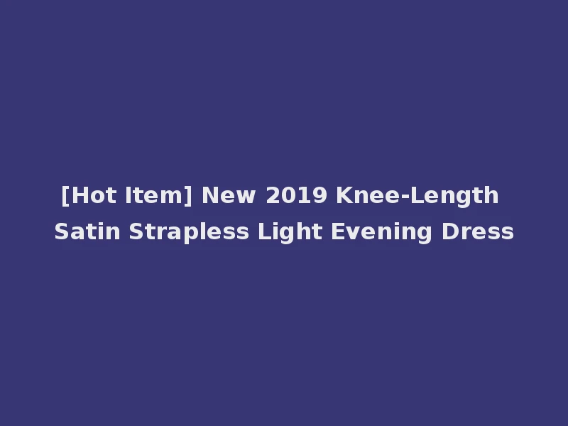 [Hot Item] New 2019 Knee-Length Satin Strapless Light Evening Dress
