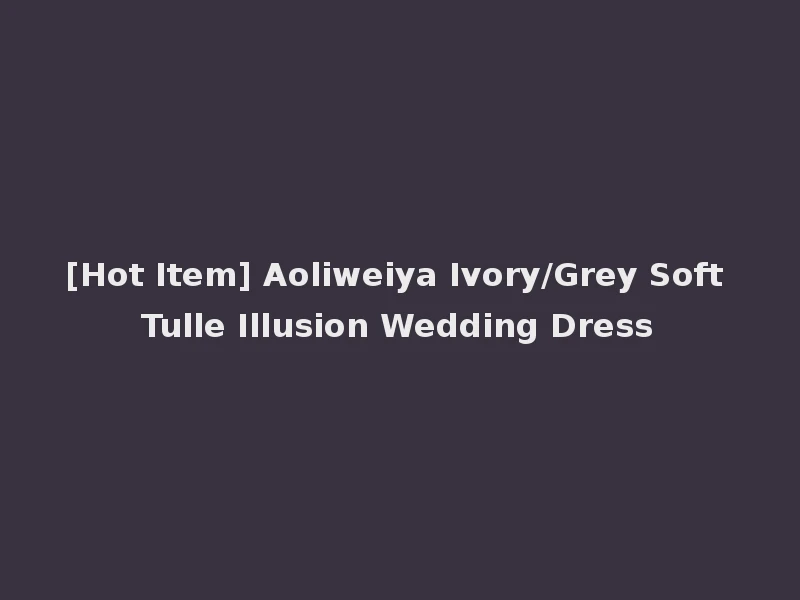 [Hot Item] Aoliweiya Ivory/Grey Soft Tulle Illusion Wedding Dress