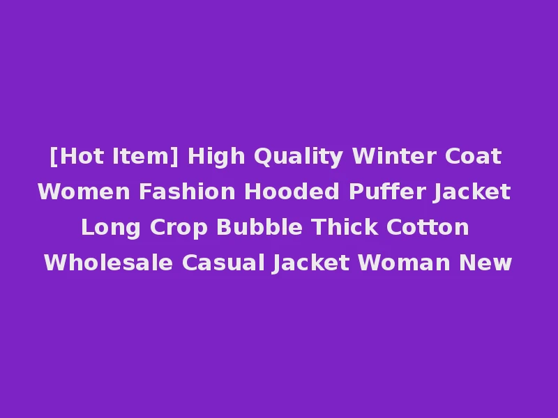 [Hot Item] High Quality Winter Coat Women Fashion Hooded Puffer Jacket Long Crop Bubble Thick Cotton Wholesale Casual Jacket Woman New