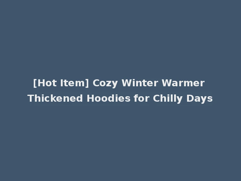 [Hot Item] Cozy Winter Warmer Thickened Hoodies for Chilly Days