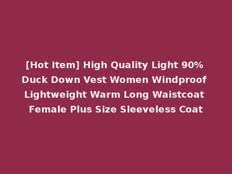 [Hot Item] High Quality Light 90% Duck Down Vest Women Windproof Lightweight Warm Long Waistcoat Female Plus Size Sleeveless Coat