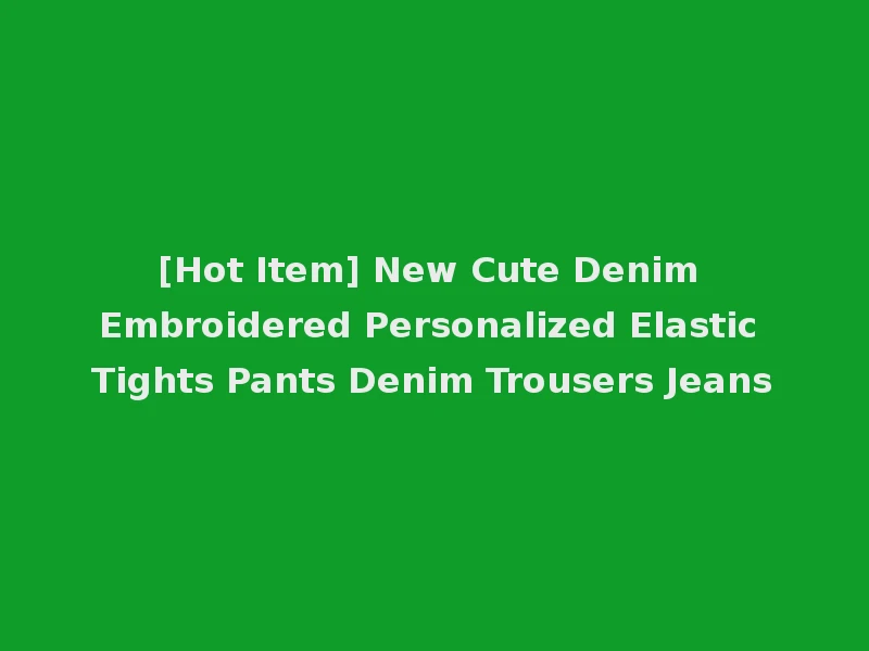 [Hot Item] New Cute Denim Embroidered Personalized Elastic Tights Pants Denim Trousers Jeans
