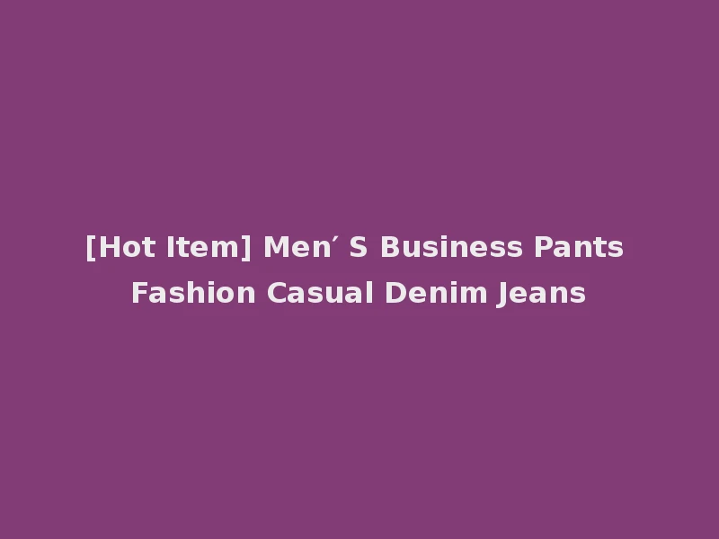 [Hot Item] Men′ S Business Pants Fashion Casual Denim Jeans