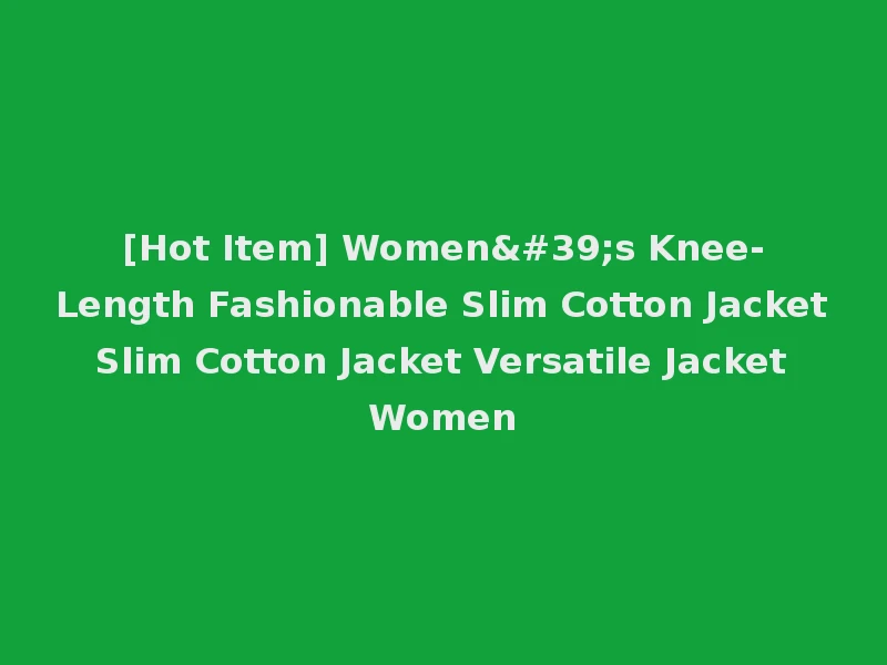 [Hot Item] Women's Knee-Length Fashionable Slim Cotton Jacket Slim Cotton Jacket Versatile Jacket Women