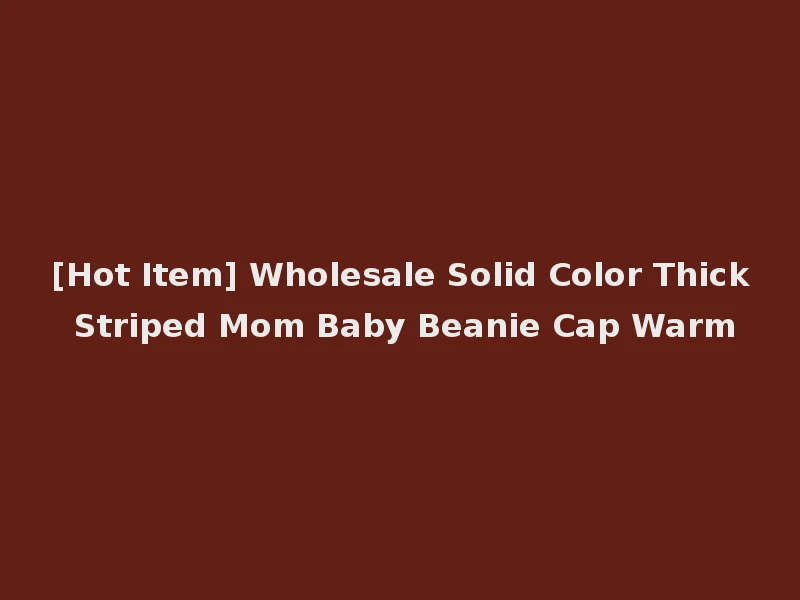 [Hot Item] Wholesale Solid Color Thick Striped Mom Baby Beanie Cap Warm