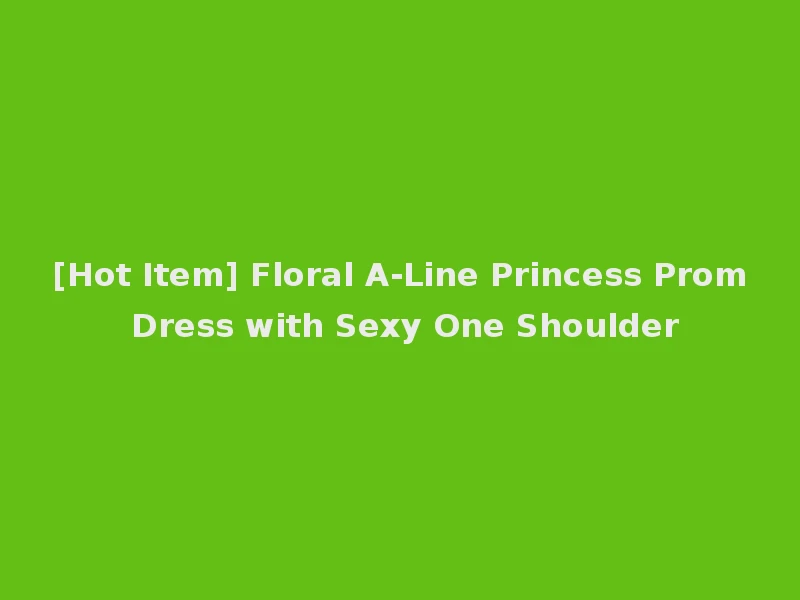 [Hot Item] Floral A-Line Princess Prom Dress with Sexy One Shoulder