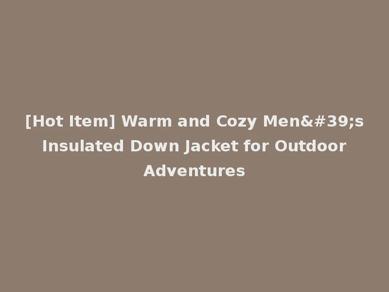 [Hot Item] Warm and Cozy Men's Insulated Down Jacket for Outdoor Adventures