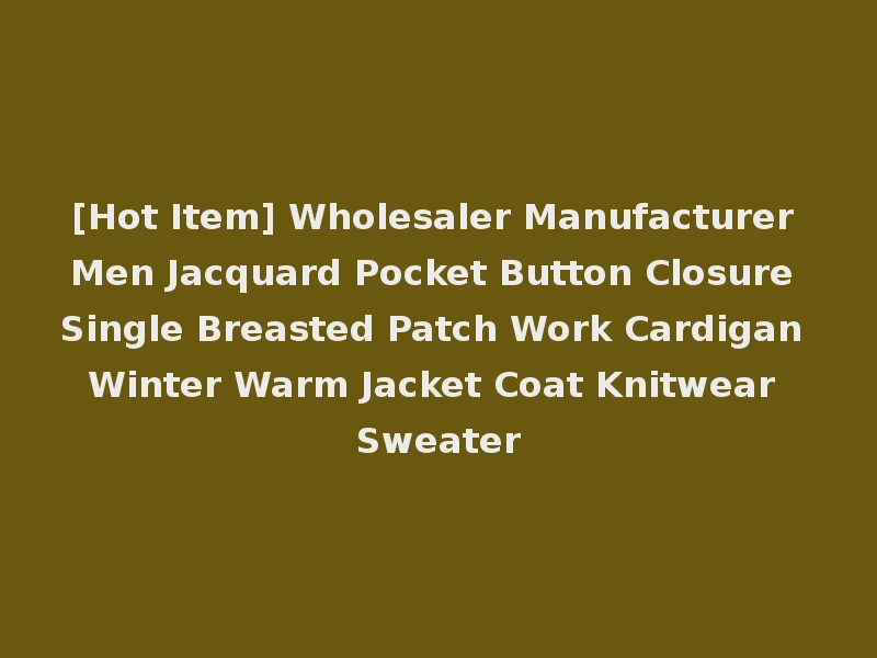 [Hot Item] Wholesaler Manufacturer Men Jacquard Pocket Button Closure Single Breasted Patch Work Cardigan Winter Warm Jacket Coat Knitwear Sweater