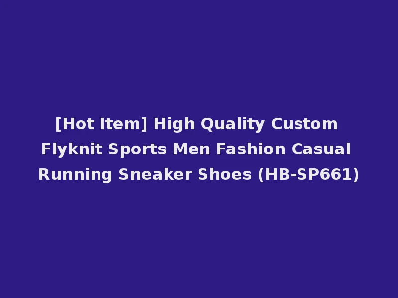 [Hot Item] High Quality Custom Flyknit Sports Men Fashion Casual Running Sneaker Shoes (HB-SP661)