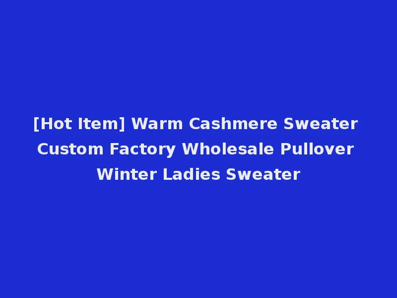 [Hot Item] Warm Cashmere Sweater Custom Factory Wholesale Pullover Winter Ladies Sweater