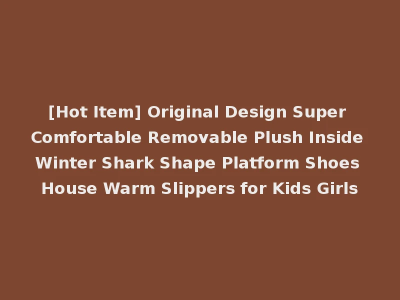 [Hot Item] Original Design Super Comfortable Removable Plush Inside Winter Shark Shape Platform Shoes House Warm Slippers for Kids Girls