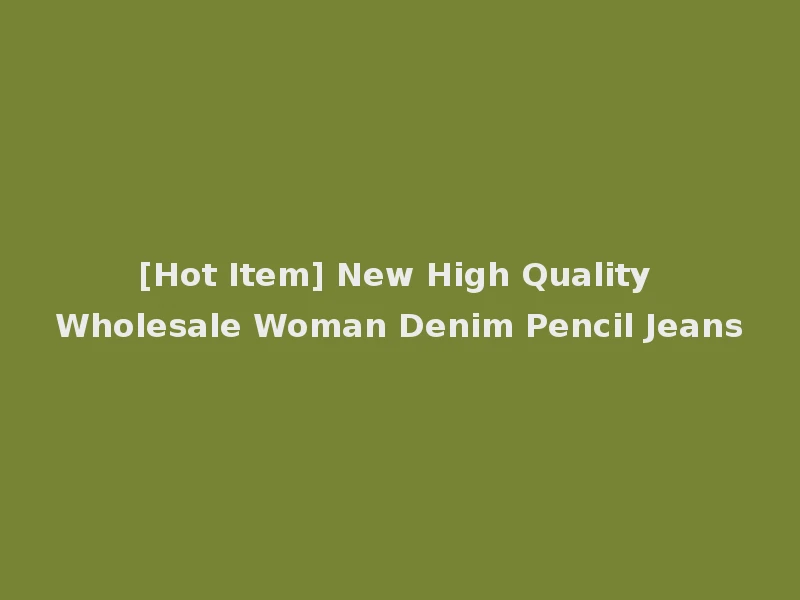 [Hot Item] New High Quality Wholesale Woman Denim Pencil Jeans