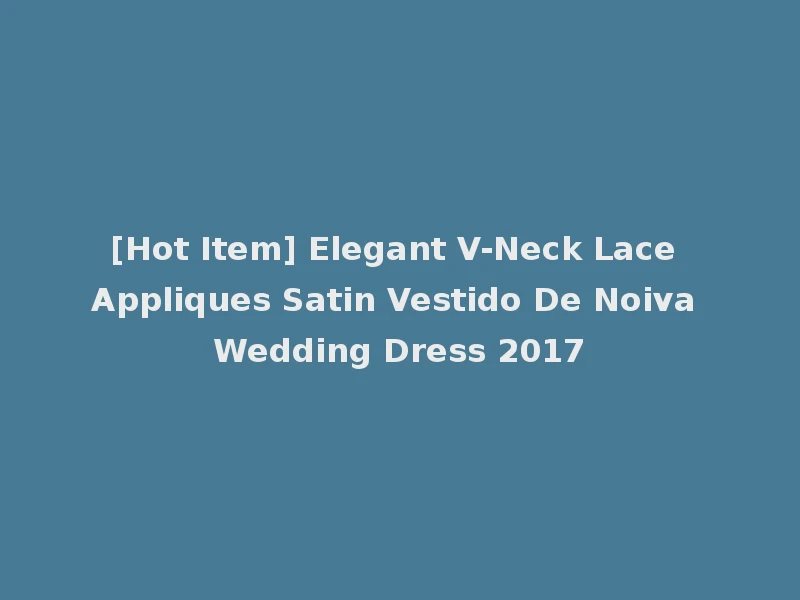 [Hot Item] Elegant V-Neck Lace Appliques Satin Vestido De Noiva Wedding Dress 2017