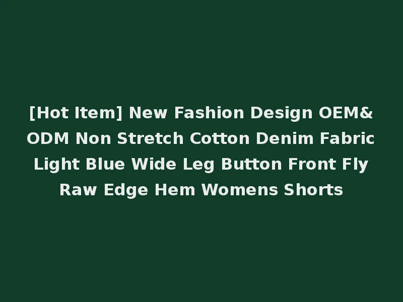 [Hot Item] New Fashion Design OEM&ODM Non Stretch Cotton Denim Fabric Light Blue Wide Leg Button Front Fly Raw Edge Hem Womens Shorts