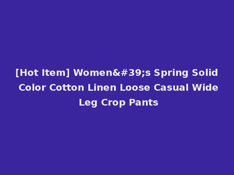 [Hot Item] Women's Spring Solid Color Cotton Linen Loose Casual Wide Leg Crop Pants