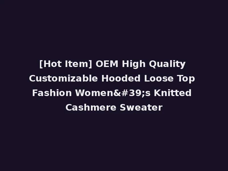 [Hot Item] OEM High Quality Customizable Hooded Loose Top Fashion Women's Knitted Cashmere Sweater