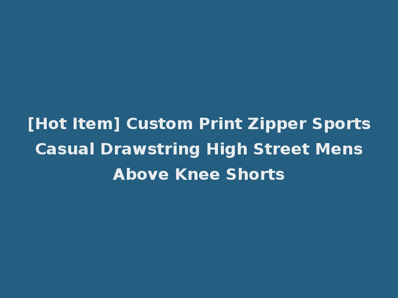 [Hot Item] Custom Print Zipper Sports Casual Drawstring High Street Mens Above Knee Shorts
