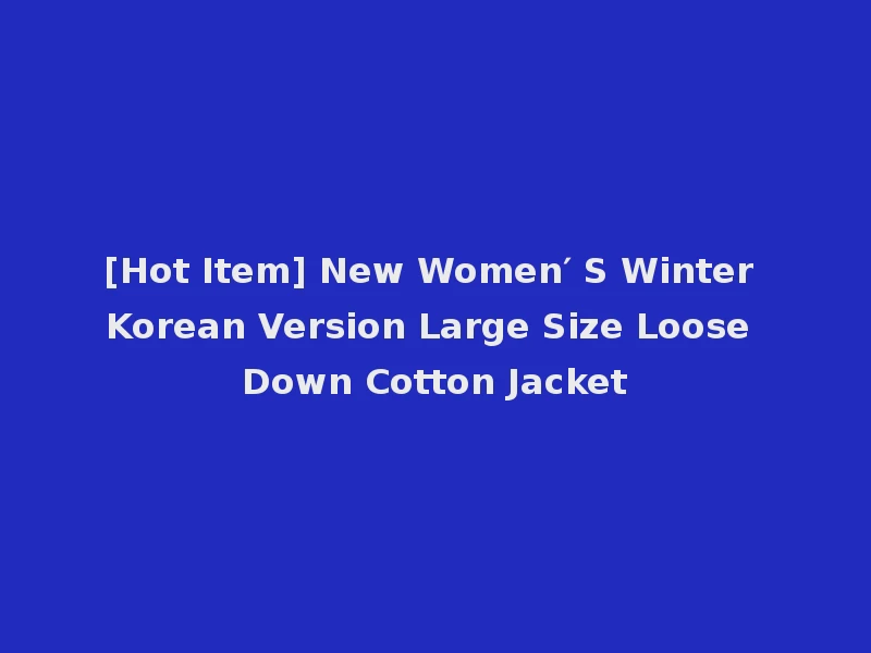 [Hot Item] New Women′ S Winter Korean Version Large Size Loose Down Cotton Jacket