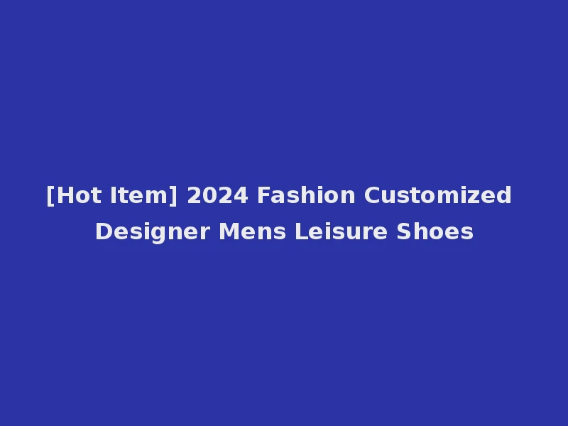 [Hot Item] 2024 Fashion Customized Designer Mens Leisure Shoes
