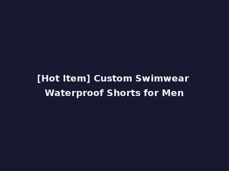 [Hot Item] Custom Swimwear Waterproof Shorts for Men
