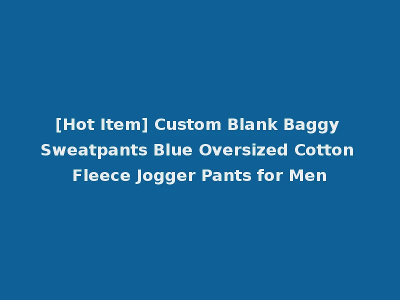 [Hot Item] Custom Blank Baggy Sweatpants Blue Oversized Cotton Fleece Jogger Pants for Men