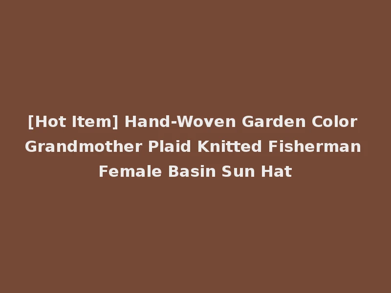 [Hot Item] Hand-Woven Garden Color Grandmother Plaid Knitted Fisherman Female Basin Sun Hat