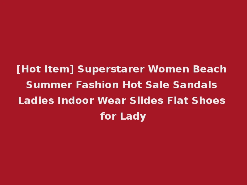 [Hot Item] Superstarer Women Beach Summer Fashion Hot Sale Sandals Ladies Indoor Wear Slides Flat Shoes for Lady