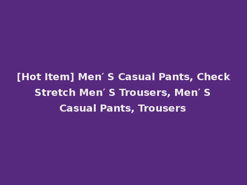 [Hot Item] Men′ S Casual Pants, Check Stretch Men′ S Trousers, Men′ S Casual Pants, Trousers