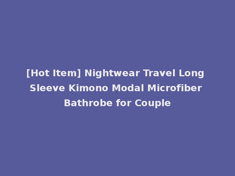 [Hot Item] Nightwear Travel Long Sleeve Kimono Modal Microfiber Bathrobe for Couple