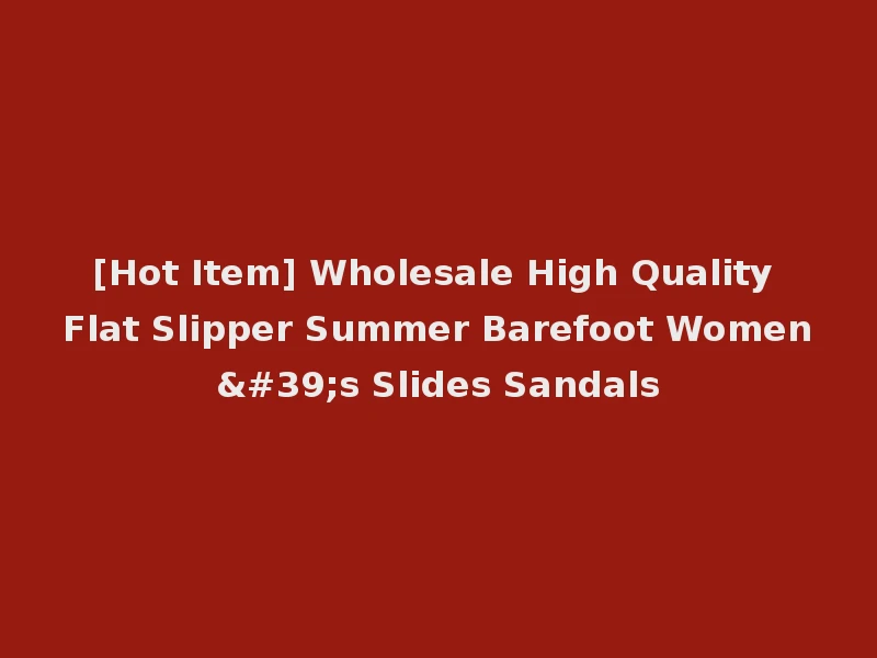 [Hot Item] Wholesale High Quality Flat Slipper Summer Barefoot Women's Slides Sandals