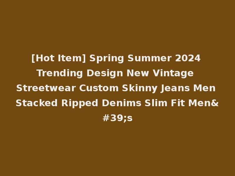[Hot Item] Spring Summer 2024 Trending Design New Vintage Streetwear Custom Skinny Jeans Men Stacked Ripped Denims Slim Fit Men's
