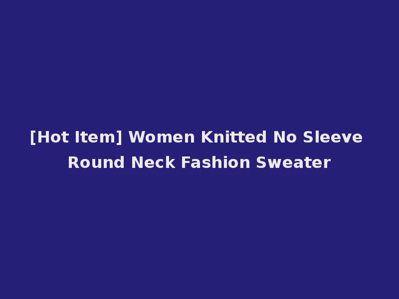 [Hot Item] Women Knitted No Sleeve Round Neck Fashion Sweater