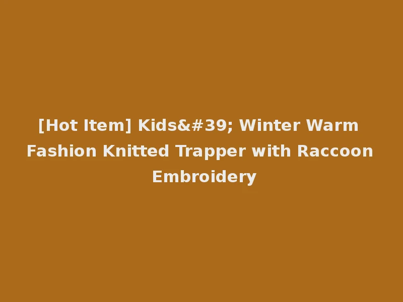 [Hot Item] Kids' Winter Warm Fashion Knitted Trapper with Raccoon Embroidery