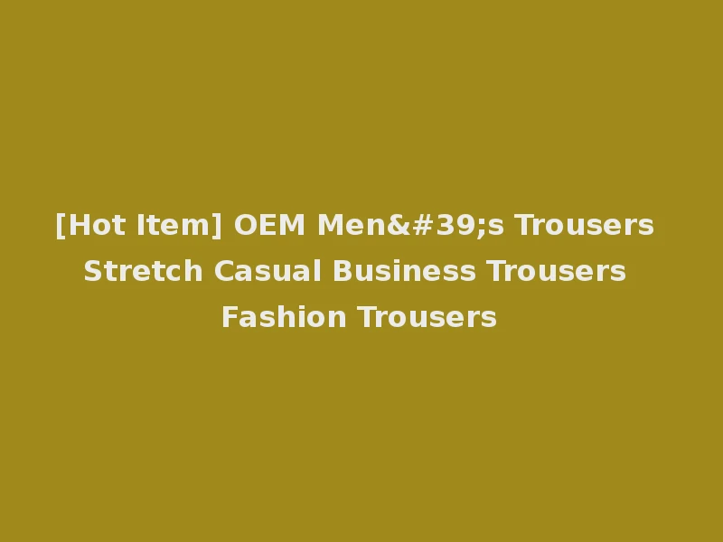 [Hot Item] OEM Men's Trousers Stretch Casual Business Trousers Fashion Trousers