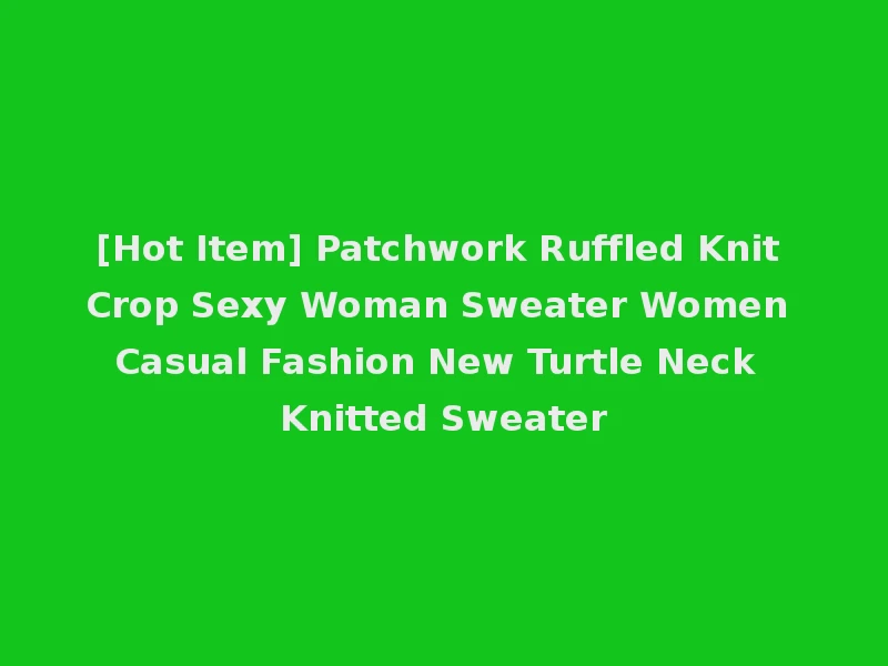 [Hot Item] Patchwork Ruffled Knit Crop Sexy Woman Sweater Women Casual Fashion New Turtle Neck Knitted Sweater