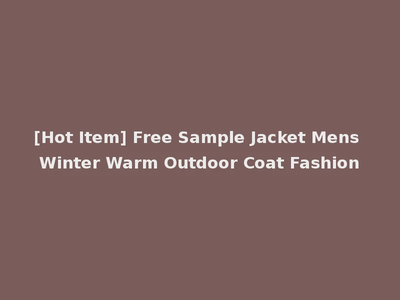 [Hot Item] Free Sample Jacket Mens Winter Warm Outdoor Coat Fashion