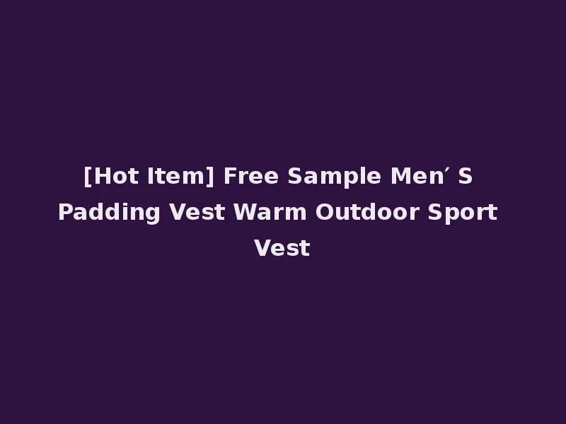 [Hot Item] Free Sample Men′ S Padding Vest Warm Outdoor Sport Vest