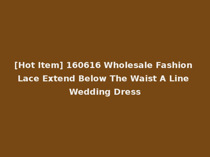 [Hot Item] 160616 Wholesale Fashion Lace Extend Below The Waist A Line Wedding Dress