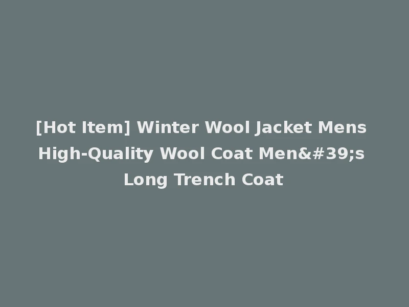 [Hot Item] Winter Wool Jacket Mens High-Quality Wool Coat Men's Long Trench Coat